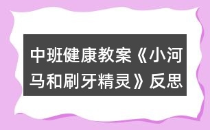 中班健康教案《小河馬和刷牙精靈》反思