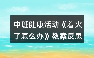 中班健康活動(dòng)《著火了怎么辦》教案反思