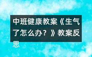 中班健康教案《生氣了怎么辦？》教案反思 （情緒調(diào)節(jié)）