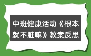 中班健康活動《根本就不臟嘛》教案反思