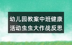 幼兒園教案中班健康活動(dòng)蟲蟲大作戰(zhàn)反思