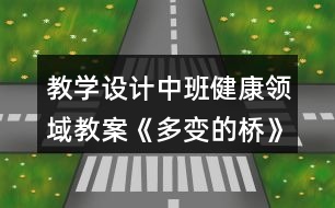 教學設計中班健康領域教案《多變的橋》反思