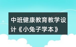 中班健康教育教學(xué)設(shè)計《小兔子學(xué)本》