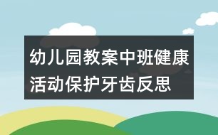 幼兒園教案中班健康活動保護牙齒反思