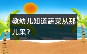 教幼兒知道蔬菜從那兒來(lái)？