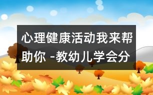 心理健康活動：我來幫助你 -教幼兒學會分享的教案