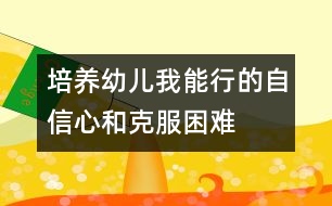 培養(yǎng)幼兒“我能行”的自信心和克服困難的勇氣、毅力的教案---自己走著去