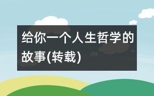 給你一個(gè)人生哲學(xué)的故事(轉(zhuǎn)載)