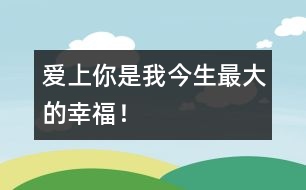 愛上你是我今生最大的幸福！