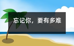 忘記你，要有多難