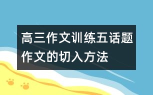 高三作文訓練五：話題作文的切入方法