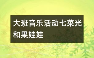 大班音樂(lè)活動(dòng)：七菜光和果娃娃