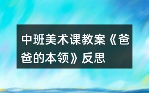 中班美術(shù)課教案《爸爸的本領(lǐng)》反思