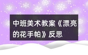 中班美術教案《漂亮的花手帕》反思