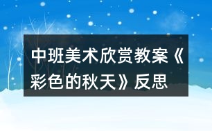中班美術欣賞教案《彩色的秋天》反思