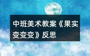 中班美術教案《果實變變變》反思