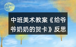 中班美術(shù)教案《給爺爺奶奶的賀卡》反思