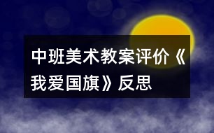 中班美術(shù)教案評(píng)價(jià)《我愛(ài)國(guó)旗》反思