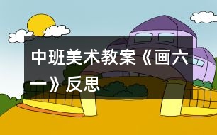 中班美術(shù)教案《畫六一》反思