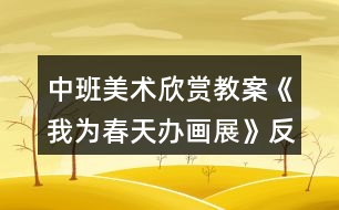 中班美術(shù)欣賞教案《我為春天辦畫(huà)展》反思