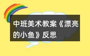 中班美術(shù)教案《漂亮的小魚(yú)》反思