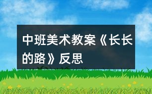 中班美術(shù)教案《長(zhǎng)長(zhǎng)的路》反思