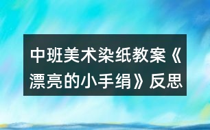 中班美術(shù)染紙教案《漂亮的小手絹》反思