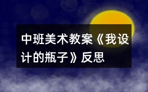 中班美術(shù)教案《我設(shè)計的瓶子》反思