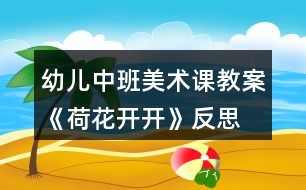 幼兒中班美術(shù)課教案《荷花開開》反思