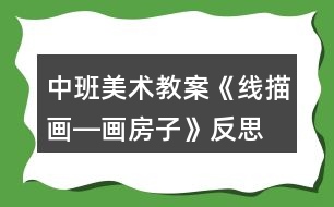 中班美術教案《線描畫―畫房子》反思