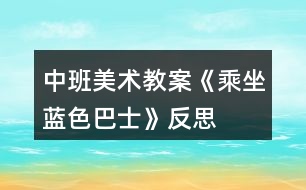 中班美術(shù)教案《乘坐“藍(lán)色巴士”》反思