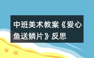 中班美術教案《愛心魚送鱗片》反思