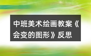 中班美術(shù)繪畫教案《會變的圖形》反思