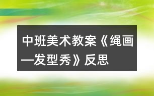 中班美術(shù)教案《繩畫―發(fā)型秀》反思