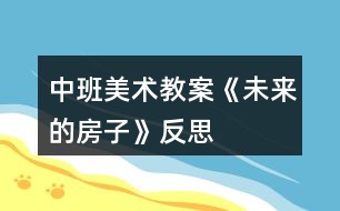 中班美術(shù)教案《未來(lái)的房子》反思