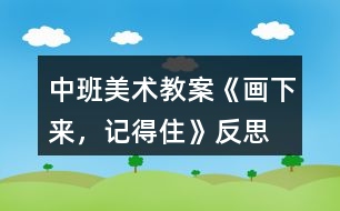 中班美術(shù)教案《畫下來，記得住》反思