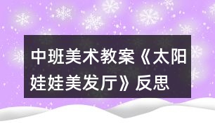 中班美術(shù)教案《太陽娃娃美發(fā)廳》反思