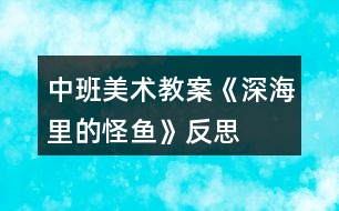 中班美術(shù)教案《深海里的怪魚》反思