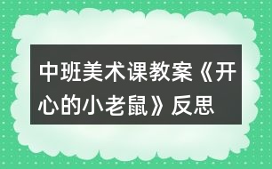 中班美術(shù)課教案《開心的小老鼠》反思