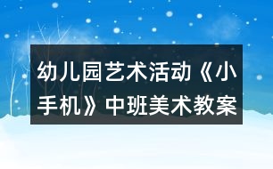 幼兒園藝術(shù)活動《小手機》中班美術(shù)教案