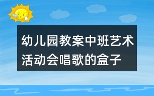 幼兒園教案中班藝術活動會唱歌的盒子