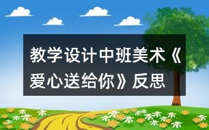 教學設計中班美術《愛心送給你》反思