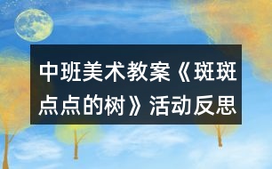 中班美術(shù)教案《斑斑點(diǎn)點(diǎn)的樹(shù)》活動(dòng)反思