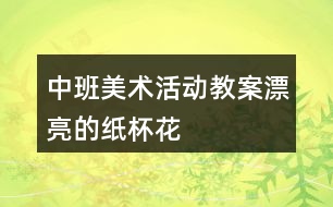 中班美術活動教案漂亮的紙杯花