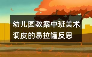 幼兒園教案中班美術調(diào)皮的易拉罐反思