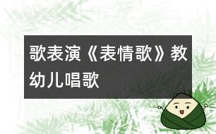 歌表演：《表情歌》教幼兒唱歌