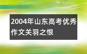 2004年山東高考優(yōu)秀作文：關羽之恨