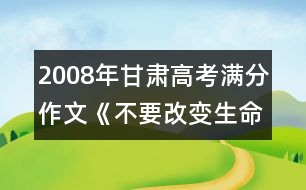 2008年甘肅高考滿分作文《不要改變生命的航線》