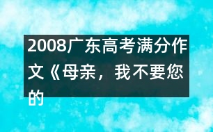 2008廣東高考滿分作文《母親，我不要您的“不”》（一）