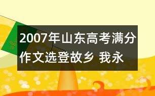 2007年山東高考滿分作文選登：故鄉(xiāng) 我永遠(yuǎn)的夢(mèng)